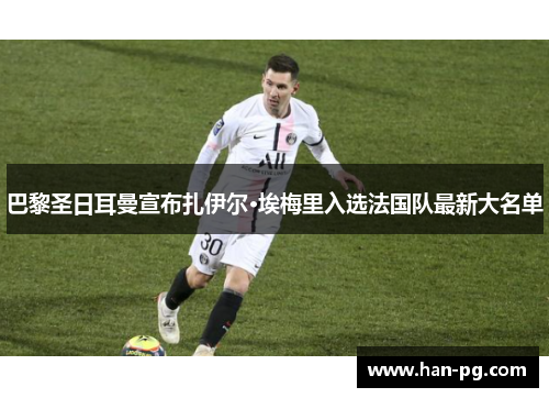 巴黎圣日耳曼宣布扎伊尔·埃梅里入选法国队最新大名单 巴黎圣日耳曼宣布扎伊尔·埃梅里入选法国队最新大名单