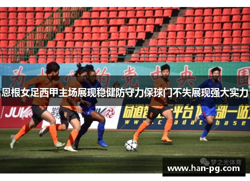 恩根女足西甲主场展现稳健防守力保球门不失展现强大实力