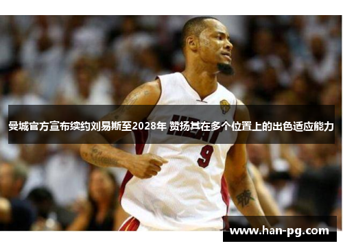 曼城官方宣布续约刘易斯至2028年 赞扬其在多个位置上的出色适应能力 曼城官方宣布续约刘易斯至2028年 赞扬其在多个位置上的出色适应能力