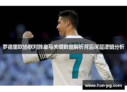 罗德里欧协联对阵皇马关键数据解析背后深层逻辑分析