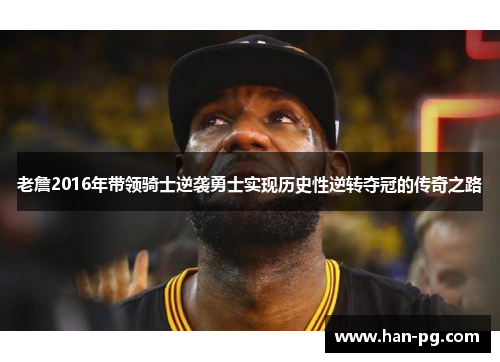 老詹2016年带领骑士逆袭勇士实现历史性逆转夺冠的传奇之路