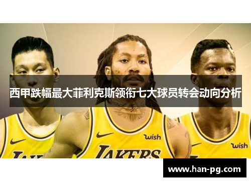 西甲跌幅最大菲利克斯领衔七大球员转会动向分析