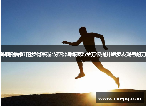 跟随杨绍辉的步伐掌握马拉松训练技巧全方位提升跑步表现与耐力