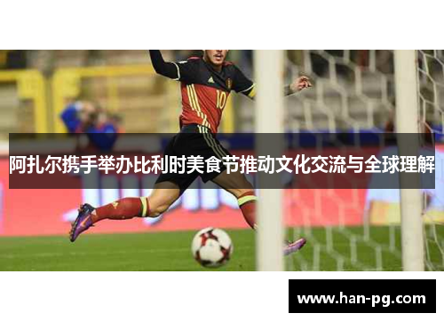 阿扎尔携手举办比利时美食节推动文化交流与全球理解