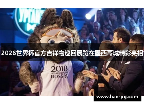 2026世界杯官方吉祥物巡回展览在墨西哥城精彩亮相
