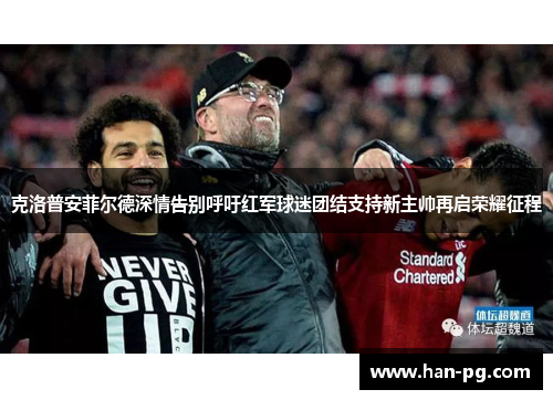 克洛普安菲尔德深情告别呼吁红军球迷团结支持新主帅再启荣耀征程