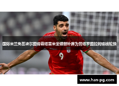 国际米兰免签波尔图锋霸塔雷米坐镇替补席为劳塔罗图拉姆锋线轮换 国际米兰免签波尔图锋霸塔雷米坐镇替补席为劳塔罗图拉姆锋线轮换