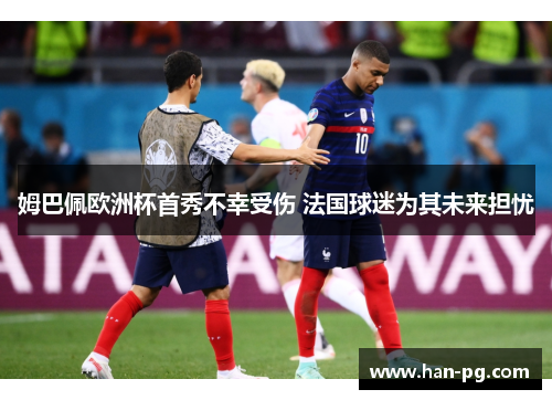 姆巴佩欧洲杯首秀不幸受伤 法国球迷为其未来担忧