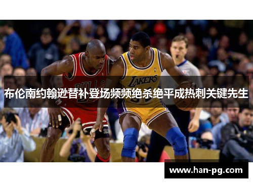 布伦南约翰逊替补登场频频绝杀绝平成热刺关键先生