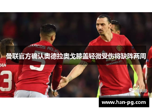 曼联官方确认奥德拉奥戈膝盖轻微受伤将缺阵两周 曼联官方确认奥德拉奥戈膝盖轻微受伤将缺阵两周