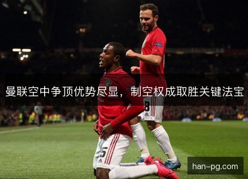 曼联空中争顶优势尽显，制空权成取胜关键法宝
