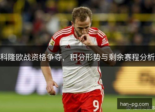 科隆欧战资格争夺，积分形势与剩余赛程分析