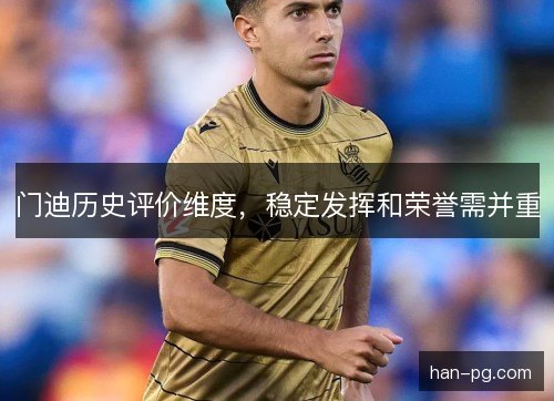 门迪历史评价维度,稳定发挥和荣誉需并重 门迪历史评价维度,稳定发挥和荣誉需并重